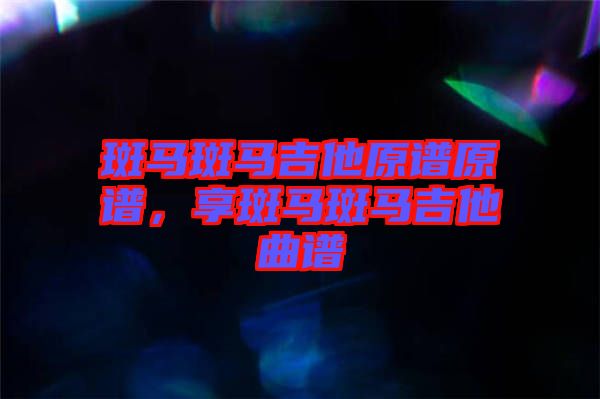 斑馬斑馬吉他原譜原譜，享斑馬斑馬吉他曲譜