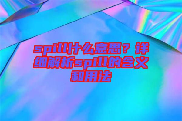 spill什么意思？詳細(xì)解析spill的含義和用法