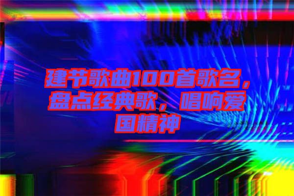 建節(jié)歌曲100首歌名，盤點經(jīng)典歌，唱響愛國精神