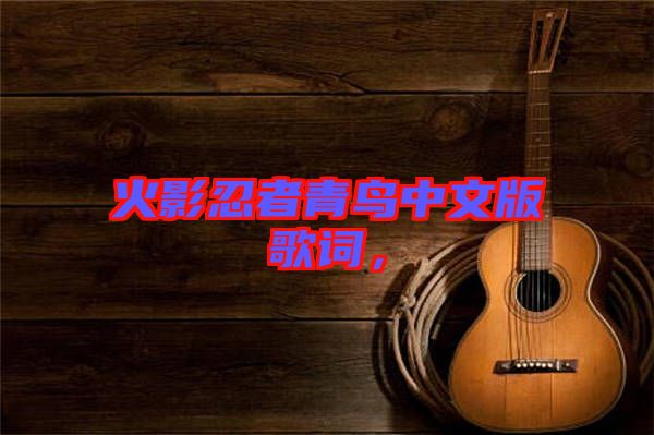 火影忍者青鳥(niǎo)中文版歌詞，