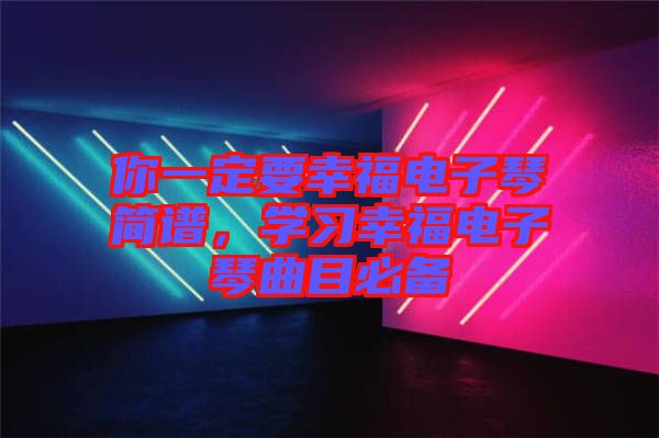 你一定要幸福電子琴簡譜，學(xué)習(xí)幸福電子琴曲目必備
