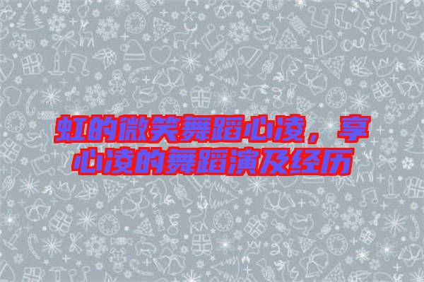 虹的微笑舞蹈心凌，享心凌的舞蹈演及經(jīng)歷