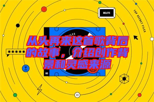 從頭再來(lái)這首歌背后的故事，介紹創(chuàng)作背景和靈感來(lái)源