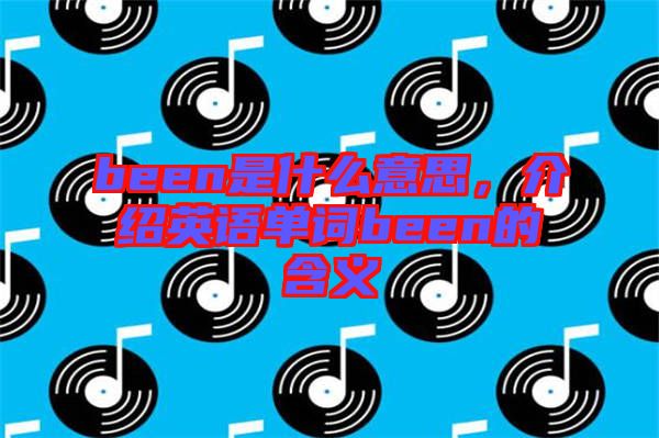 been是什么意思，介紹英語單詞been的含義