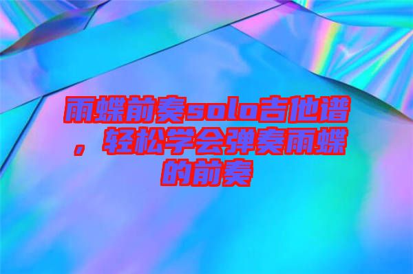 雨蝶前奏solo吉他譜，輕松學(xué)會(huì)彈奏雨蝶的前奏