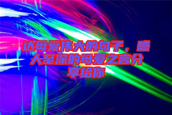 達(dá)母愛偉大的句子，感人至深的母愛之言分享給你
