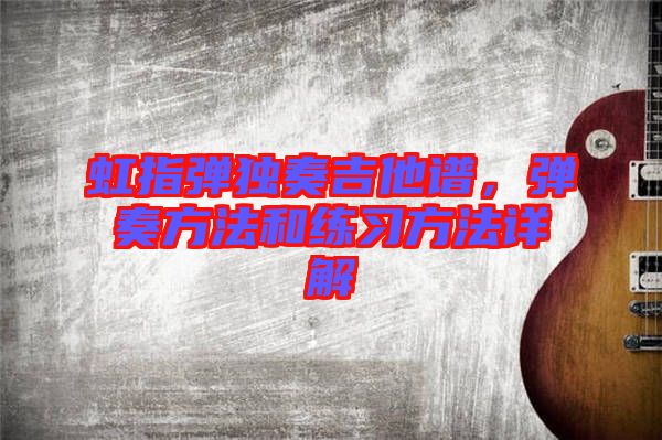 虹指彈獨(dú)奏吉他譜，彈奏方法和練習(xí)方法詳解