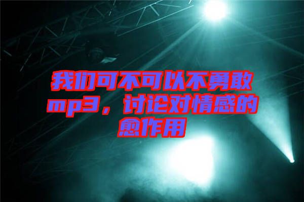 我們可不可以不勇敢mp3，討論對情感的愈作用