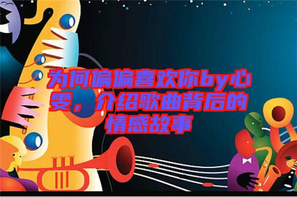 為何偏偏喜歡你by心雯，介紹歌曲背后的情感故事