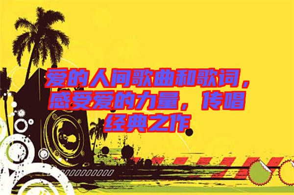 愛(ài)的人間歌曲和歌詞，感受愛(ài)的力量，傳唱經(jīng)典之作
