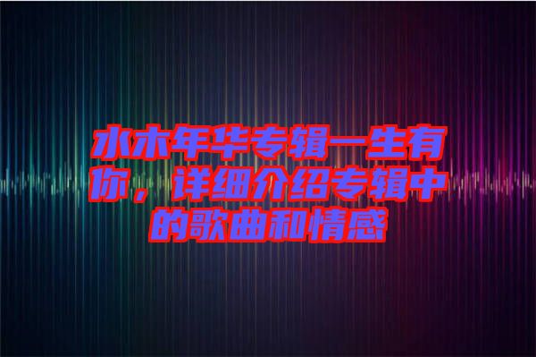水木年華專輯一生有你，詳細介紹專輯中的歌曲和情感