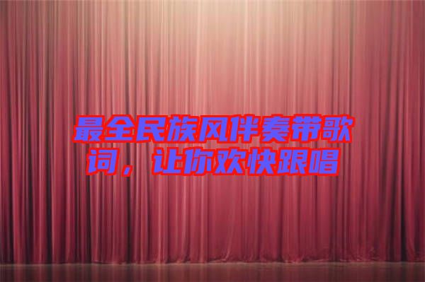 最全民族風(fēng)伴奏帶歌詞，讓你歡快跟唱