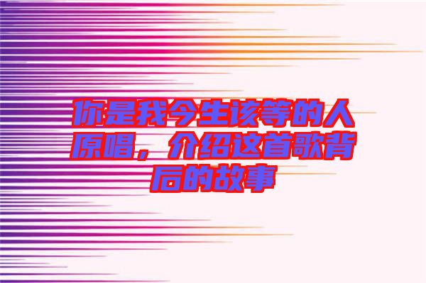 你是我今生該等的人原唱，介紹這首歌背后的故事