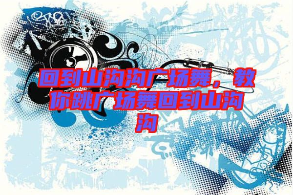 回到山溝溝廣場舞，教你跳廣場舞回到山溝溝