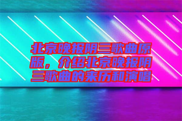 北京晚報(bào)陰三歌曲原版，介紹北京晚報(bào)陰三歌曲的來歷和演唱