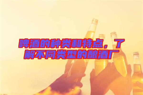 啤酒的種類和特點，了解不同類型的釀酒廠
