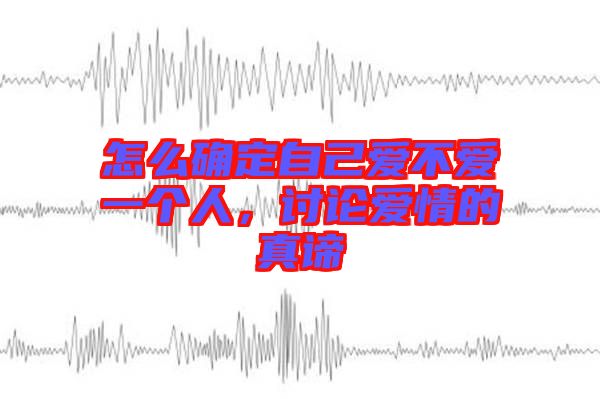 怎么確定自己愛(ài)不愛(ài)一個(gè)人，討論愛(ài)情的真諦