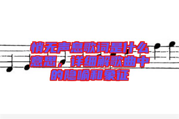 悄無聲息歌詞是什么意思，詳細解歌曲中的隱喻和象征