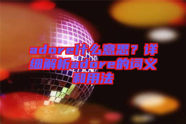adore什么意思？詳細(xì)解析adore的詞義和用法