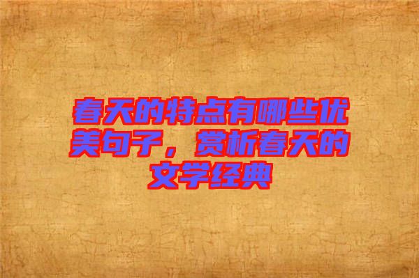春天的特點(diǎn)有哪些優(yōu)美句子，賞析春天的文學(xué)經(jīng)典