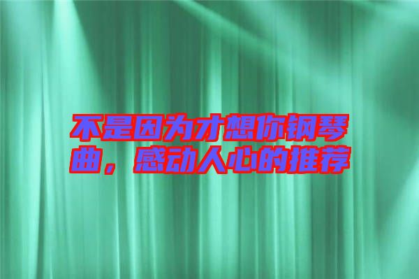 不是因為才想你鋼琴曲，感動人心的推薦