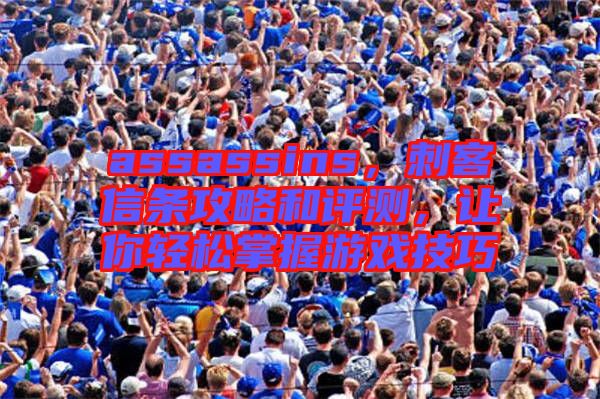 assassins，刺客信條攻略和評(píng)測(cè)，讓你輕松掌握游戲技巧