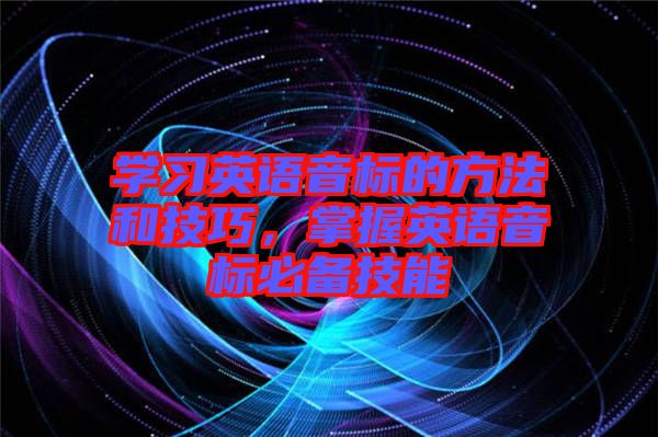學(xué)習(xí)英語音標(biāo)的方法和技巧，掌握英語音標(biāo)必備技能
