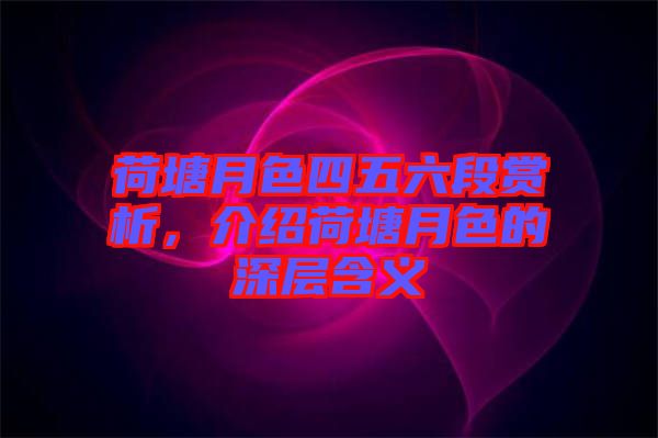 荷塘月色四五六段賞析，介紹荷塘月色的深層含義