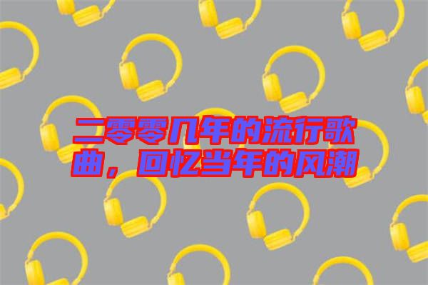 二零零幾年的流行歌曲，回憶當(dāng)年的風(fēng)潮