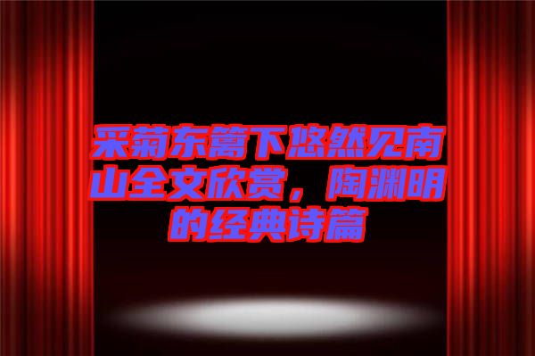 采菊東籬下悠然見南山全文欣賞，陶淵明的經(jīng)典詩篇