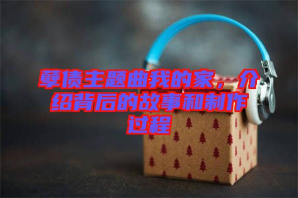 孽債主題曲我的家，介紹背后的故事和制作過程
