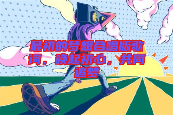 最初的夢(mèng)想合唱版歌詞，喚起初心，共同追夢(mèng)