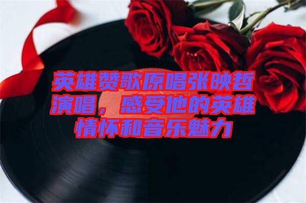 英雄贊歌原唱張映哲演唱，感受他的英雄情懷和音樂魅力
