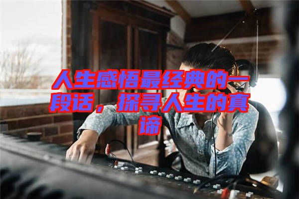 人生感悟最經(jīng)典的一段話，探尋人生的真諦