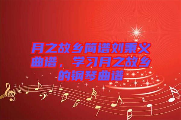 月之故鄉(xiāng)簡(jiǎn)譜劉秉義曲譜，學(xué)習(xí)月之故鄉(xiāng)的鋼琴曲譜