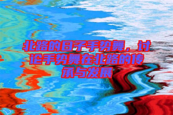 北路的日子手勢(shì)舞，討論手勢(shì)舞在北路的傳承與發(fā)展