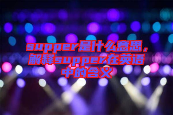 supper是什么意思，解釋supper在英語(yǔ)中的含義
