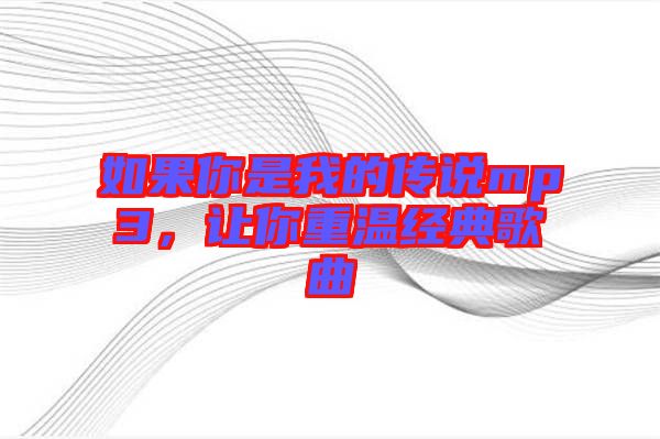 如果你是我的傳說(shuō)mp3，讓你重溫經(jīng)典歌曲