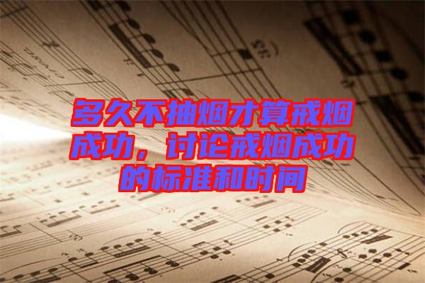 多久不抽煙才算戒煙成功，討論戒煙成功的標(biāo)準(zhǔn)和時間