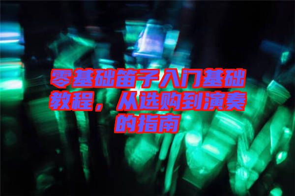 零基礎(chǔ)笛子入門基礎(chǔ)教程，從選購(gòu)到演奏的指南