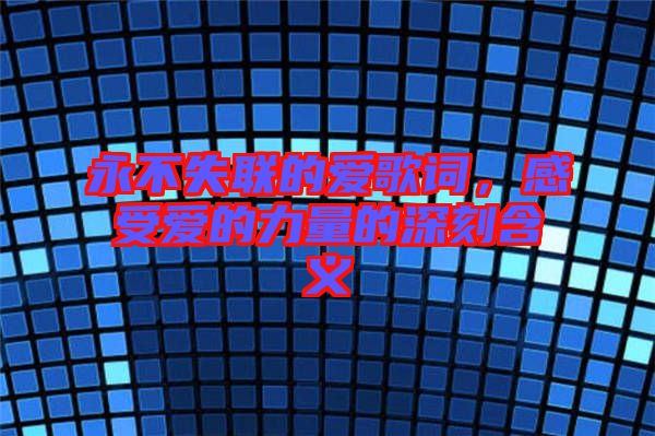 永不失聯(lián)的愛歌詞，感受愛的力量的深刻含義