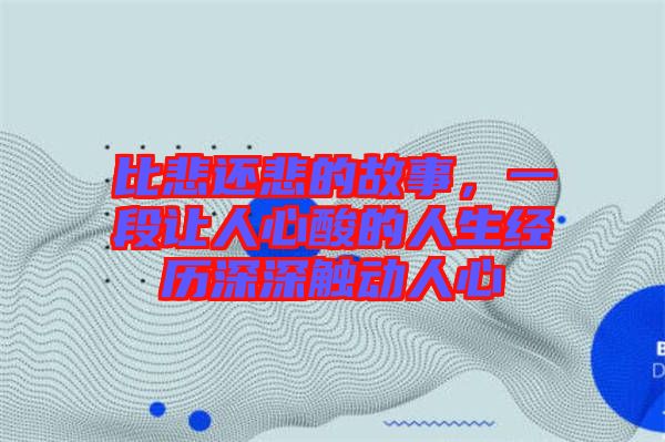 比悲還悲的故事，一段讓人心酸的人生經(jīng)歷深深觸動(dòng)人心