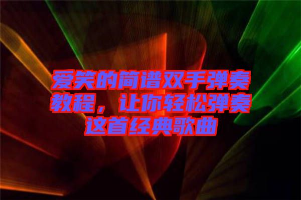 愛笑的簡譜雙手彈奏教程，讓你輕松彈奏這首經(jīng)典歌曲