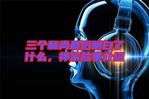 三個(gè)和尚最后明白了什么，禪宗故事介紹