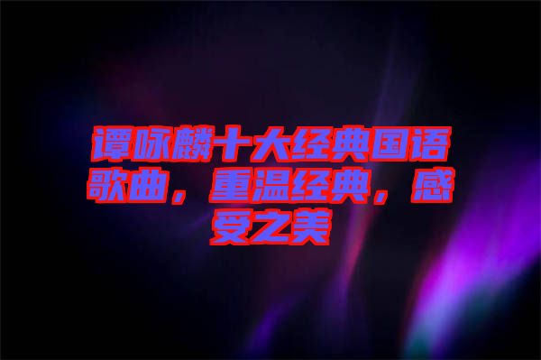 譚詠麟十大經(jīng)典國(guó)語(yǔ)歌曲，重溫經(jīng)典，感受之美
