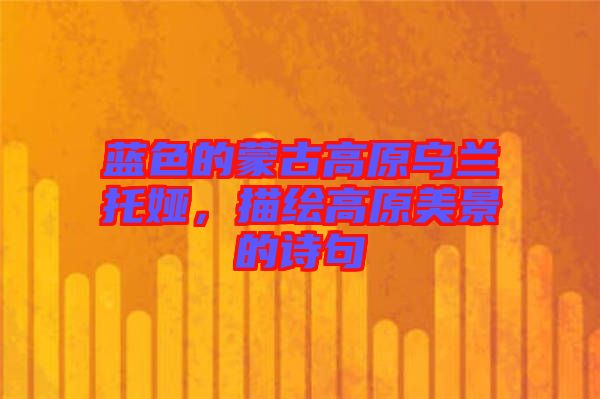 藍(lán)色的蒙古高原烏蘭托婭，描繪高原美景的詩句