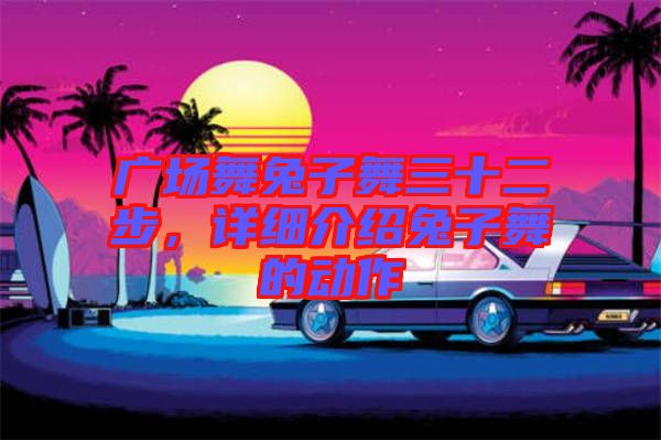 廣場舞兔子舞三十二步，詳細介紹兔子舞的動作