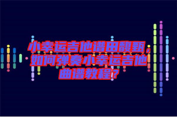 小幸運(yùn)吉他譜田馥甄，如何彈奏小幸運(yùn)吉他曲譜教程？