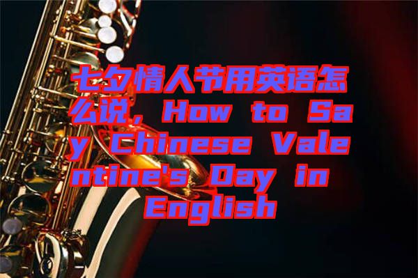七夕情人節(jié)用英語怎么說，How to Say Chinese Valentine's Day in English