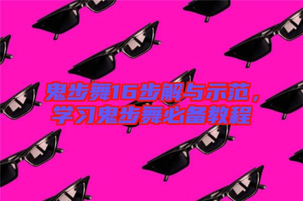鬼步舞16步解與示范，學(xué)習(xí)鬼步舞必備教程